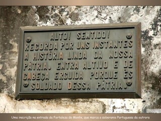 Uma inscrição na entrada da Fortaleza do Monte, que marca a soberania Portuguesa da outrora Foto: Nico 