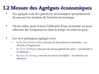 1.2 Mesure des Agrégats économiques <ul><li>Les agrégats sont des grandeurs économiques qui permettent de mesurer les résu...