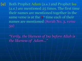[9]   Both Prophet  Adam  (a.s.) and Prophet  Isa   (a.s.) are mentioned 25 times. The first time  their names are mentioned together in the  same verse is at the   7 th   time each of their  names are mentioned  (Surah No. 3, verse  59) “ Verily, the likeness of Isa before Allah is  the likeness of  Adam…”  