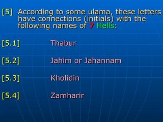 [5] According to some ulama, these letters  have connections (initials) with the  following names of   7   Hells : [5.1] Thabur  [5.2] Jahim or Jahannam [5.3] Kholidin  [5.4] Zamharir  