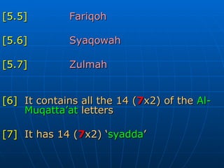 [5.5] Fariqoh  [5.6] Syaqowah [5.7] Zulmah [6] It contains all the 14 ( 7 x2) of the   Al- Muqatta’at  letters [7]   It has 14 ( 7 x2) ‘ syadda ’ 