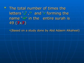 * The total number of times the  letters   ‘ ا ’ , ‘ ل ’   and   ‘ ه ’   forming the  name   “ الله ”   in the  entire surah is  49   ( 7 x 7 ) * (Based on a study done by Abd Adaem Alkaheel) 
