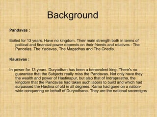 Background <ul><li>Pandavas : </li></ul><ul><li>Exiled for 13 years. Have no kingdom. Their main strength both in terms of...