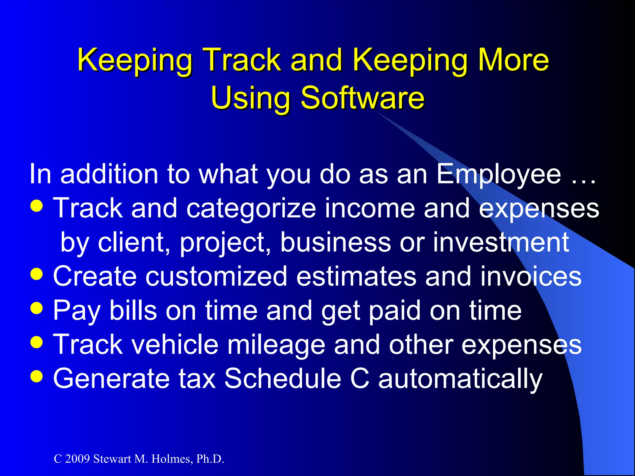 Keeping Track and Keeping More  Using Software In addition to what you do as an Employee … Track and categorize income and expenses by client, project, business or investment Create customized estimates and invoices Pay bills on time and get paid on time Track vehicle mileage and other expenses Generate tax Schedule C automatically 