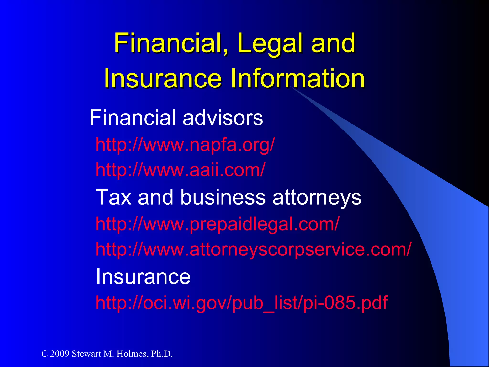 Financial, Legal and  Insurance Information   Financial advisors http://www.napfa.org/   http://www.aaii.com/   Tax and business attorneys http://www.prepaidlegal.com/ http://www.attorneyscorpservice.com/ Insurance http://oci.wi.gov/pub_list/pi-085.pdf   
