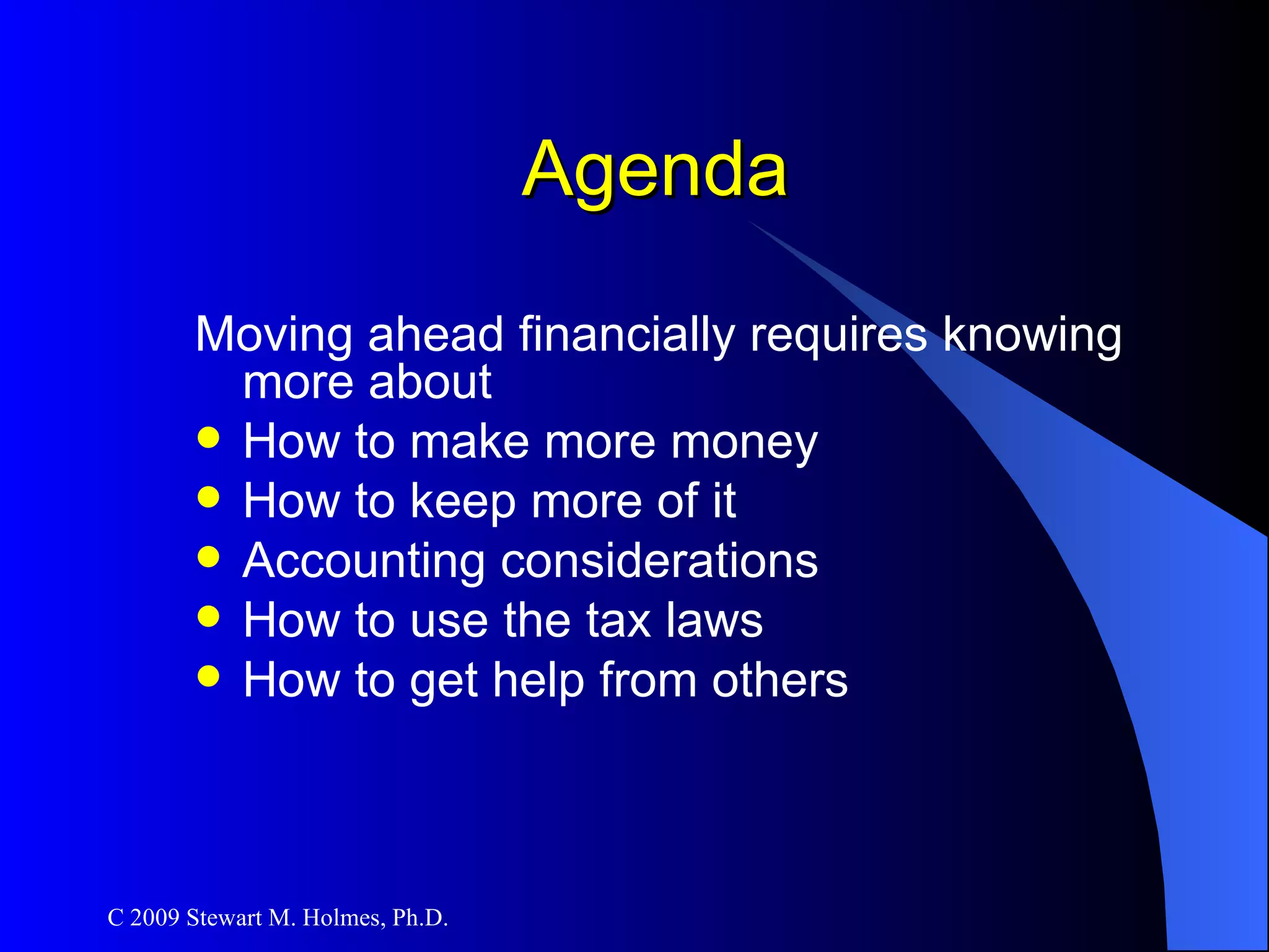 Agenda Moving ahead financially requires knowing more about How to make more money How to keep more of it Accounting considerations How to use the tax laws How to get help from others 