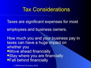 Tax Considerations Taxes are significant expenses for most  employees and business owners. How much you and your business pay in  taxes can have a huge impact on  whether you Move ahead financially Stay where you are financially Fall behind financially 
