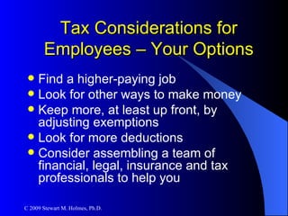 Tax Considerations for Employees – Your Options Find a higher-paying job Look for other ways to make money Keep more, at least up front, by adjusting exemptions  Look for more deductions Consider assembling a team of financial, legal, insurance and tax professionals to help you 