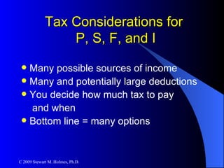 Tax Considerations for  P, S, F, and I Many possible sources of income Many and potentially large deductions You decide how much tax to pay  and when  Bottom line = many options 