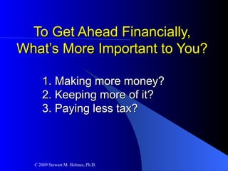 To Get Ahead Financially, What’s More Important to You? 1. Making more money? 2. Keeping more of it? 3. Paying less tax? 