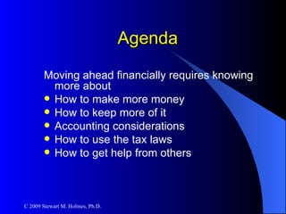 Agenda Moving ahead financially requires knowing more about How to make more money How to keep more of it Accounting considerations How to use the tax laws How to get help from others 