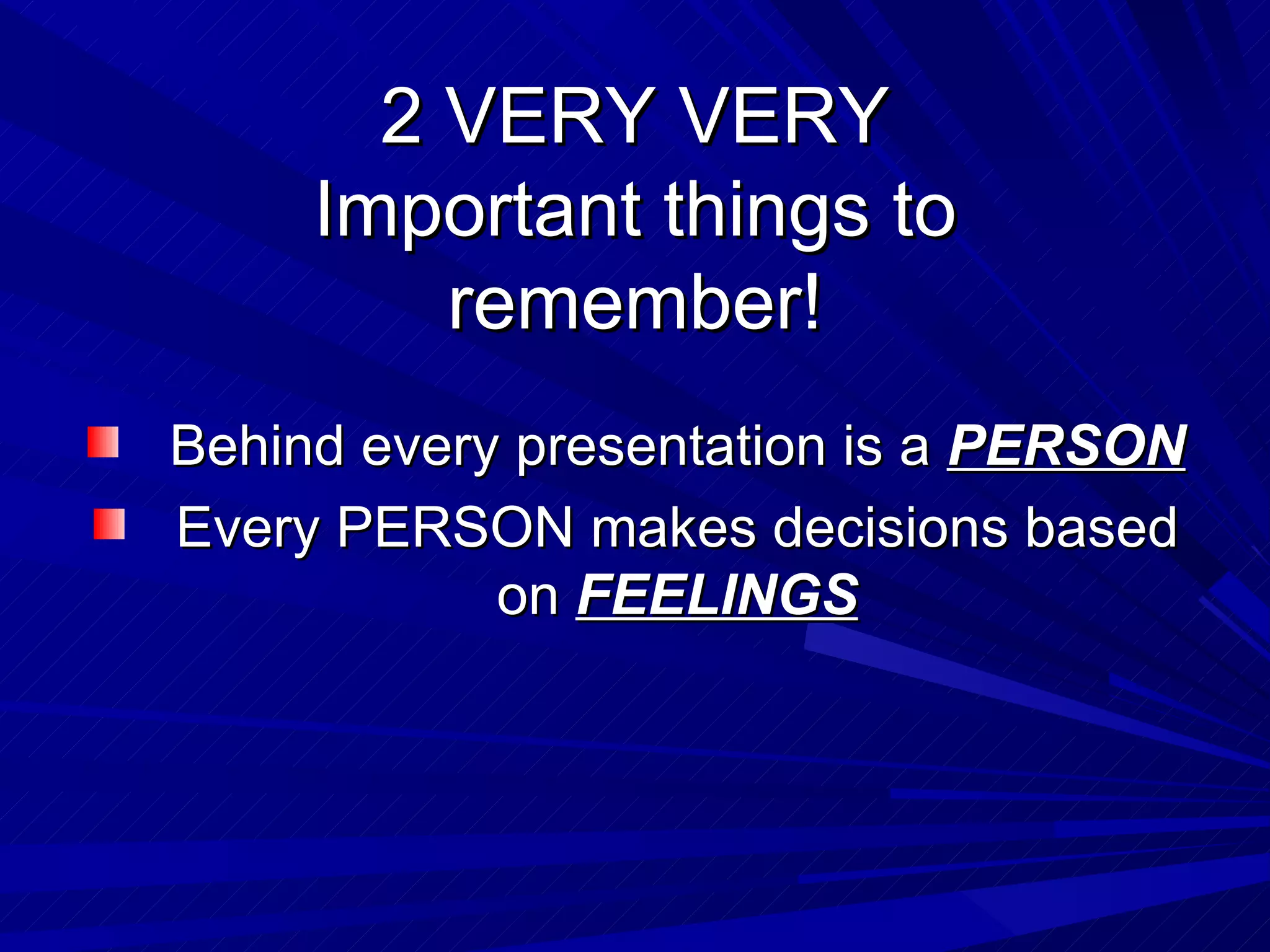 2 VERY VERY Important things to remember! Behind every presentation is a  PERSON Every PERSON makes decisions based on  FEELINGS 