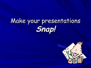 Make your presentations  Snap! 