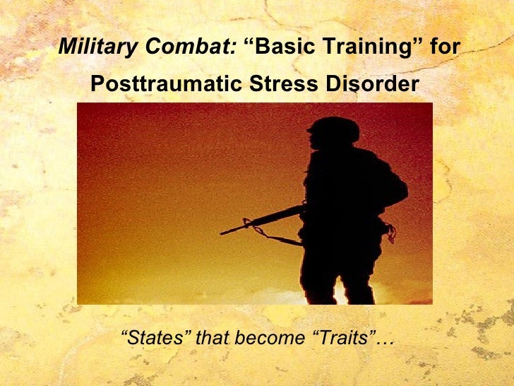 Military Combat:  “Basic Training” for   Posttraumatic Stress Disorder   <ul><li>“ States” that become “Traits”… </li></ul>