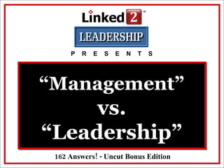 P  R  E  S  E  N  T  S 162 Answers! - Uncut Bonus Edition “ Management”  vs. “Leadership” 