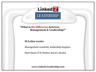 www.Linked 2 Leadership.com “ What is  the difference  between  Management & Leadership?” M.Leiter wrote:   Management comforts; leadership inspires.  Don't know if it's better, but it's shorter  