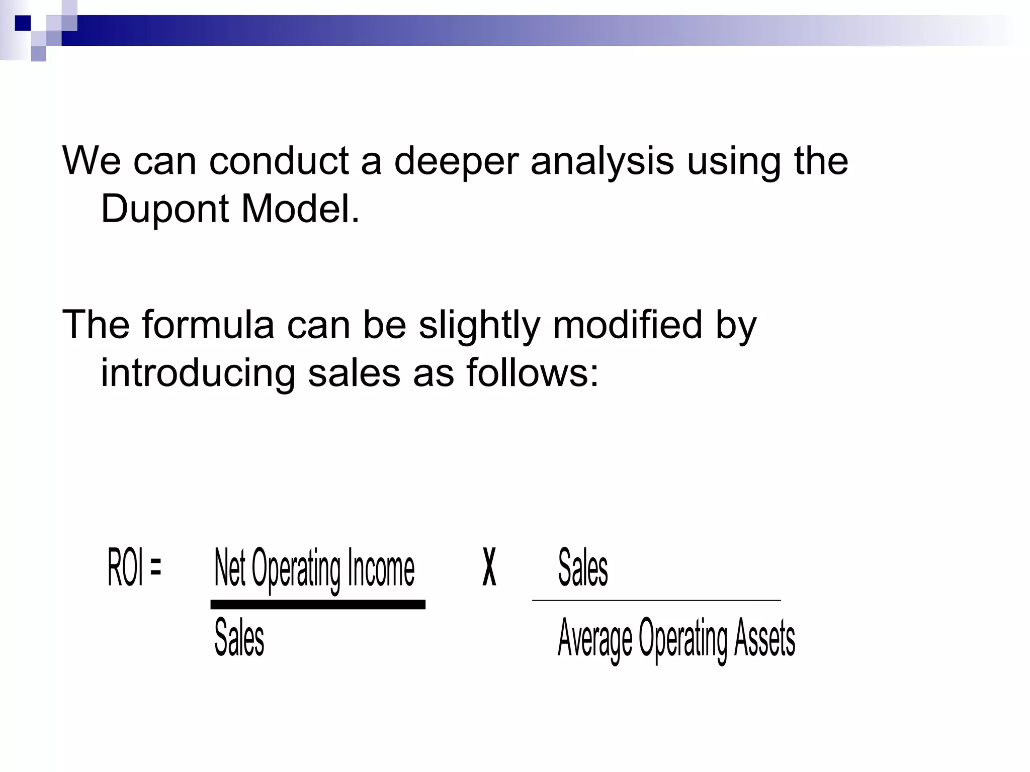 We can conduct a deeper analysis using the Dupont Model. The formula can be slightly modified by introducing sales as follows: 