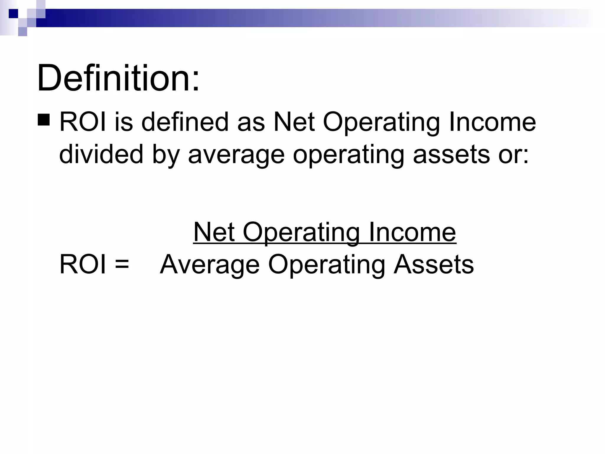 Definition: ROI is defined as Net Operating Income divided by average operating assets or: Net Operating Income   ROI  =  Average Operating Assets 