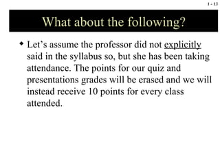 What about the following? Let’s assume the professor did not  explicitly  said in the syllabus so, but she has been taking attendance. The points for our quiz and presentations grades will be erased and we will instead receive 10 points for every class attended. 