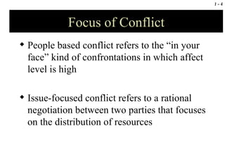 Focus of Conflict People based conflict refers to the “in your face” kind of confrontations in which affect level is high  Issue-focused conflict refers to a rational negotiation between two parties that focuses on the distribution of resources 