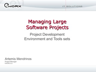 Managing Large Software Projects Project Development Environment and Tools sets Artemis Mendrinos Project Manager EWORX S.A. 