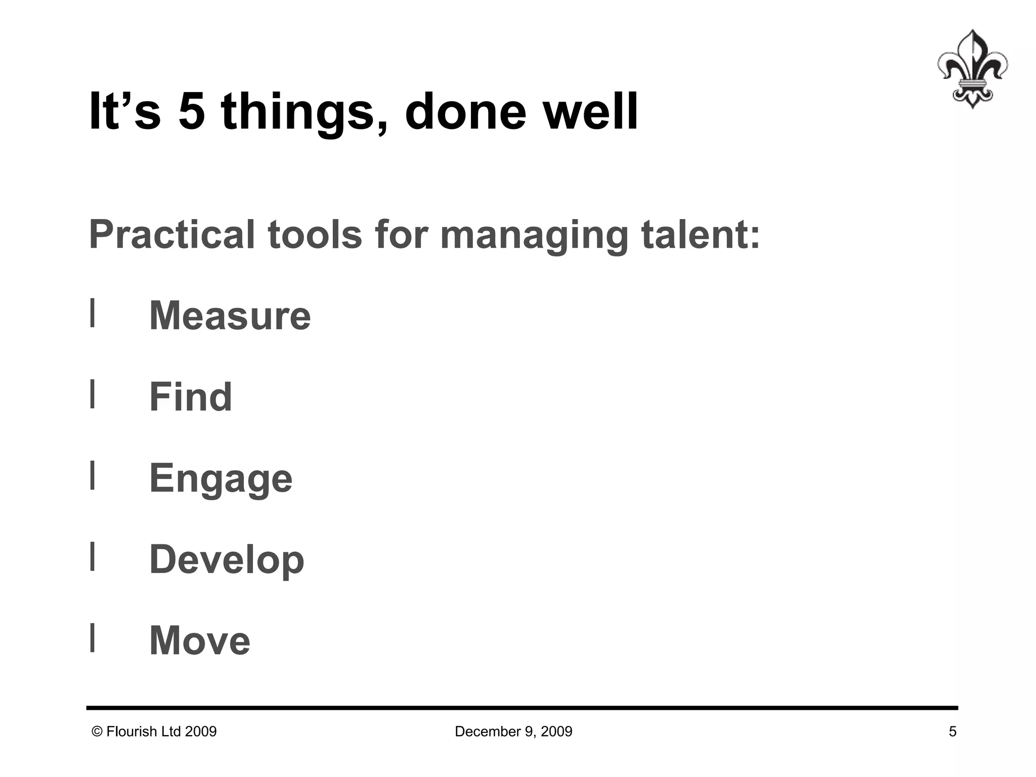 It’s 5 things, done well Practical tools for managing talent: Measure  Find Engage  Develop Move 