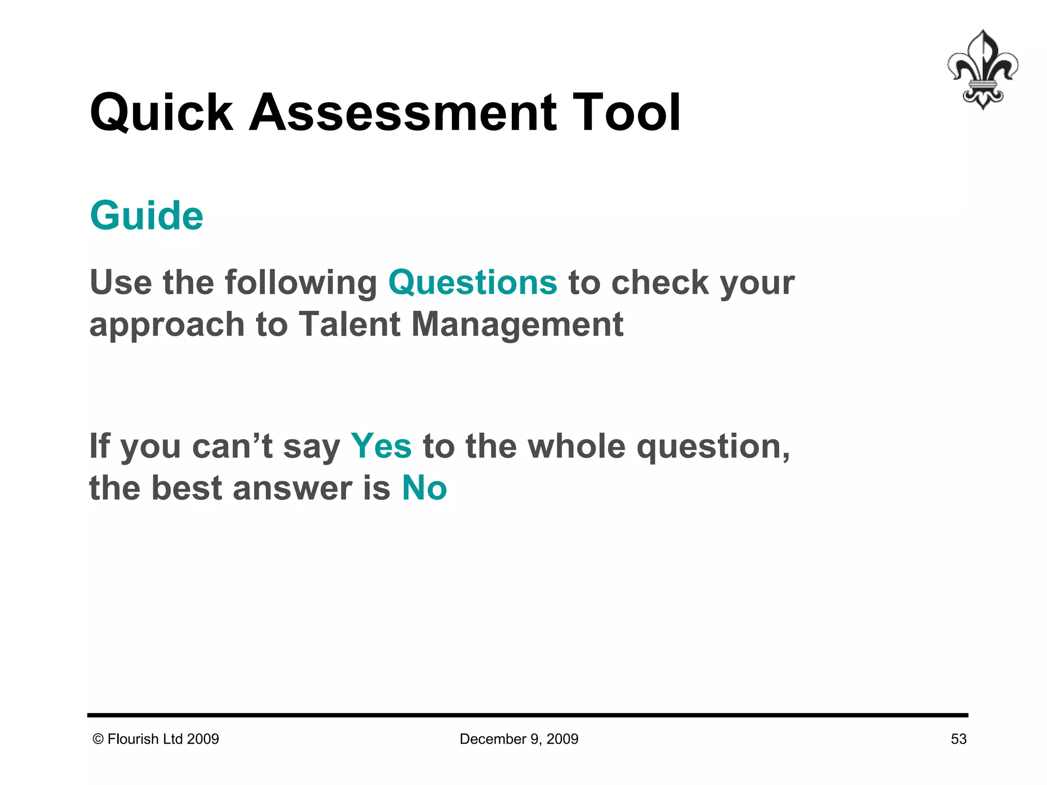 Quick Assessment Tool Use the following  Questions  to check your approach to Talent Management If you can’t say  Yes  to the whole question, the best answer is  No Guide 