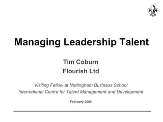Managing Leadership Talent Tim Coburn Flourish Ltd Visiting Fellow at Nottingham Business School International Centre for Talent Management and Development February 2009 