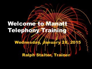 Welcome to Manatt
Telephony Training
Wednesday, January 28, 2015
Ralph Stalter, Trainer
 