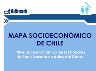 MAPA SOCIOECONÓMICO
       DE CHILE
 Nivel socioeconómico de los hogares
  del país basado en datos del Censo
 
