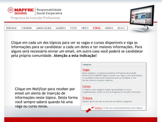 Clique em cada um dos tópicos para ver as vagas e cursos disponíveis e siga as informações para se candidatar a cada um deles e ter maiores informações. Para alguns será necessário enviar um email, em outro caso você poderá se candidatar pela própria comunidade.  Atenção a esta indicação! Clique em  Notificar  para receber por email um alerta de inserção de informações neste tópico. Desta forma você sempre saberá quando há uma vaga ou curso novos. 