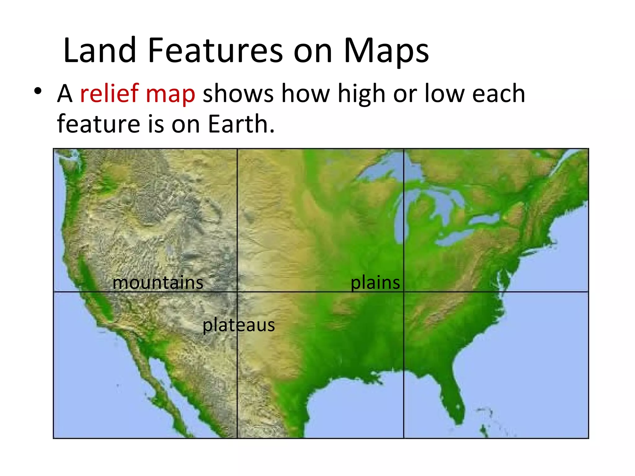 Land Features on Maps A  relief map  shows how high or low each feature is on Earth. mountains plateaus plains 