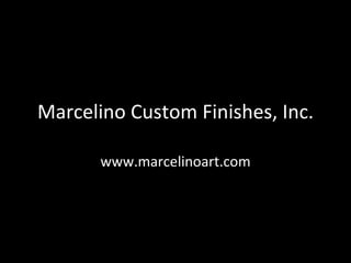 Marcelino Custom Finishes, Inc. www.marcelinoart.com 