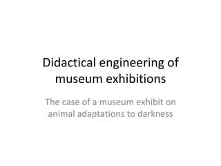 Didactical engineering of museum exhibitions The case of a museum exhibit on animal adaptations to darkness 