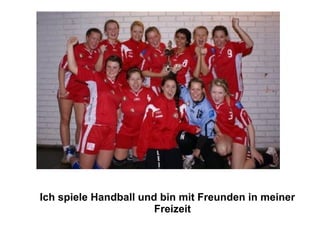 Ich spiele Handball und bin mit Freunden in meiner Freizeit 
