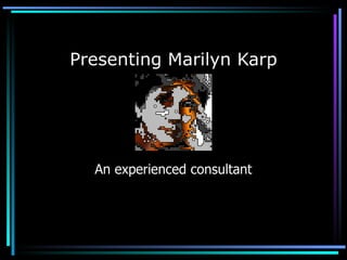 Presenting Marilyn Karp An experienced consultant 