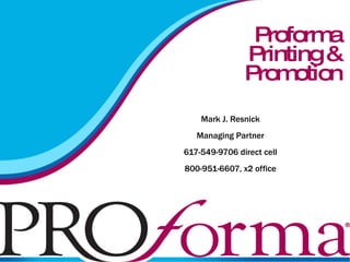 Proforma  Printing & Promotion Mark J. Resnick Managing Partner 617-549-9706 direct cell 800-951-6607, x2 office 