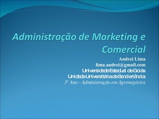 Andrei Lima [email_address] Universidade Estadual de Goiás  Unidade Universitária de Sanclerlândia  3° Ano - Administração em Agronegócios 
