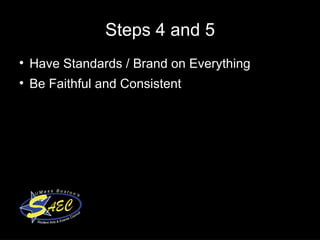 Steps 4 and 5 Have Standards / Brand on Everything  Be Faithful and Consistent  