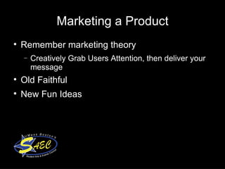 Marketing a Product Remember marketing theory Creatively Grab Users Attention, then deliver your message Old Faithful New Fun Ideas 