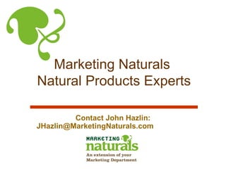 Marketing Naturals  Natural Products Experts   Contact John Hazlin: JHazlin@MarketingNaturals.com  