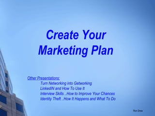 Create Your Marketing Plan Other Presentations: Turn Networking into Getworking LinkedIN and How To Use It Interview Skills ..How to Improve Your Chances Identity Theft ..How It Happens and What To Do 