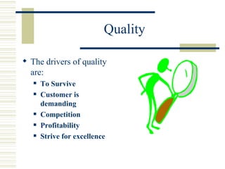 Quality The drivers of quality are: To Survive Customer is demanding Competition Profitability Strive for excellence 