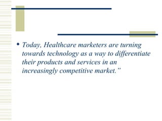 Today, Healthcare marketers are turning towards technology as a way to differentiate their products and services in an increasingly competitive market.” 