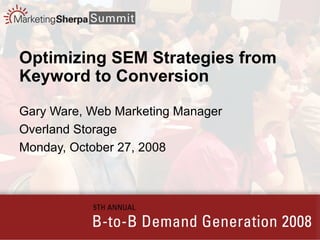 Optimizing SEM Strategies from Keyword to Conversion Gary Ware, Web Marketing Manager Overland Storage Monday, October 27, 2008 