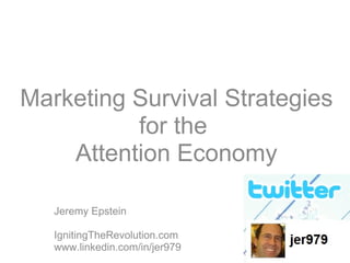 Marketing Survival Strategies for the  Attention Economy Jeremy Epstein IgnitingTheRevolution.com www.linkedin.com/in/jer979 