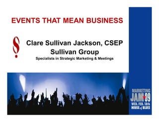 EVENTS THAT MEAN BUSINESS


   Clare Sullivan Jackson, CSEP
          Sullivan Group
     Specialists in Strategic Marketing & Meetings
 