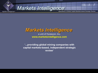 Markets Intelligence   a unit of Hurescon, Inc. www.marketsintelligence.com ‘ ...providing global mining companies with capital markets-based, independent strategic review’ 