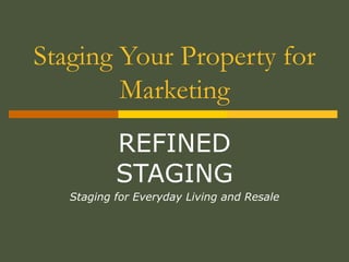 Staging Your Property for Marketing REFINED STAGING Staging for Everyday Living and Resale 