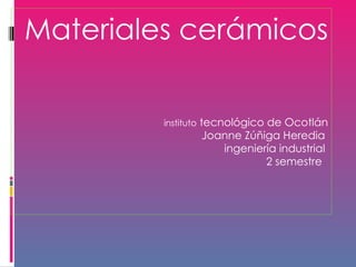 Materiales cerámicos instituto  tecnológico de Ocotlán Joanne Zúñiga Heredia  ingeniería industrial  2 semestre    